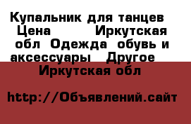 Купальник для танцев › Цена ­ 300 - Иркутская обл. Одежда, обувь и аксессуары » Другое   . Иркутская обл.